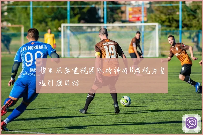 穆里尼奥重视团队精神将B席视为首选引援目标