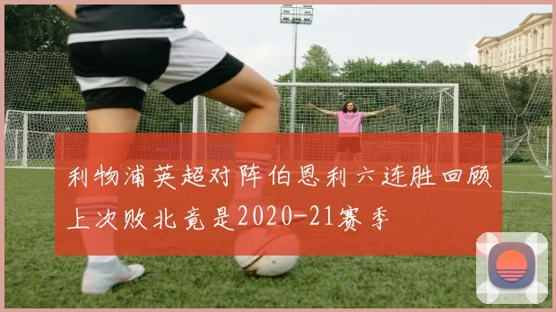 利物浦英超对阵伯恩利六连胜回顾上次败北竟是2020-21赛季