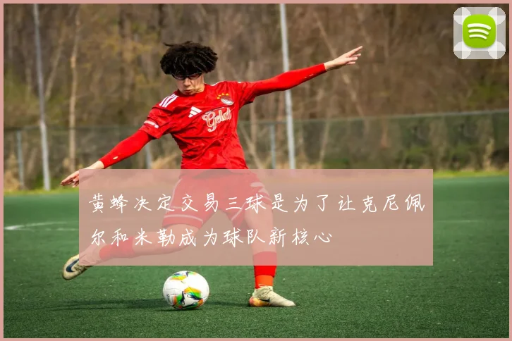 黄蜂决定交易三球是为了让克尼佩尔和米勒成为球队新核心