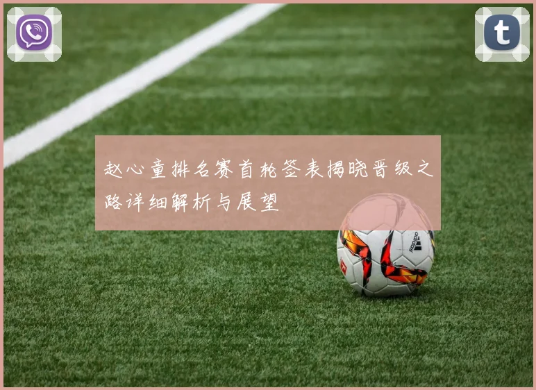 赵心童排名赛首轮签表揭晓晋级之路详细解析与展望