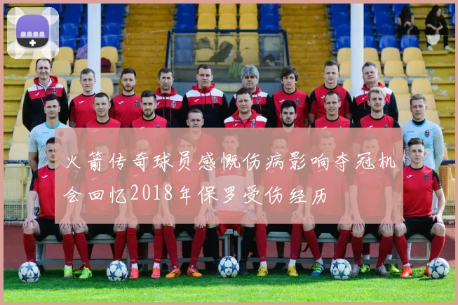 火箭传奇球员感慨伤病影响夺冠机会回忆2018年保罗受伤经历