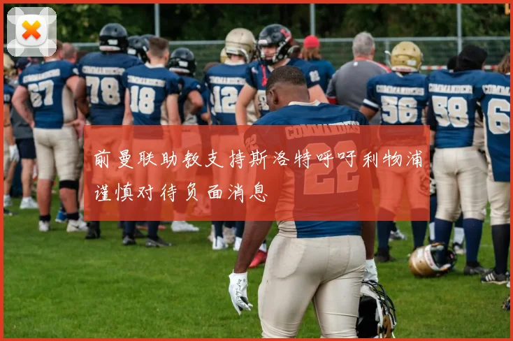 前曼联助教支持斯洛特呼吁利物浦谨慎对待负面消息