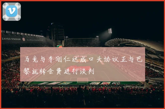 马竞与李刚仁达成口头协议正与巴黎就转会费进行谈判