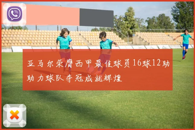 亚马尔荣膺西甲最佳球员16球12助助力球队夺冠成就辉煌