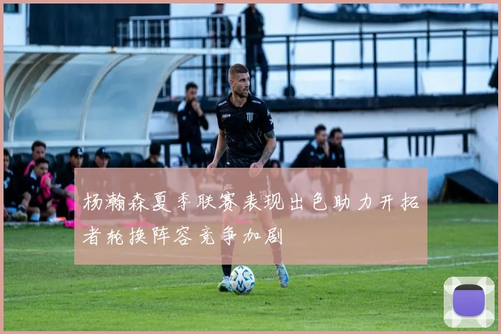 杨瀚森夏季联赛表现出色助力开拓者轮换阵容竞争加剧