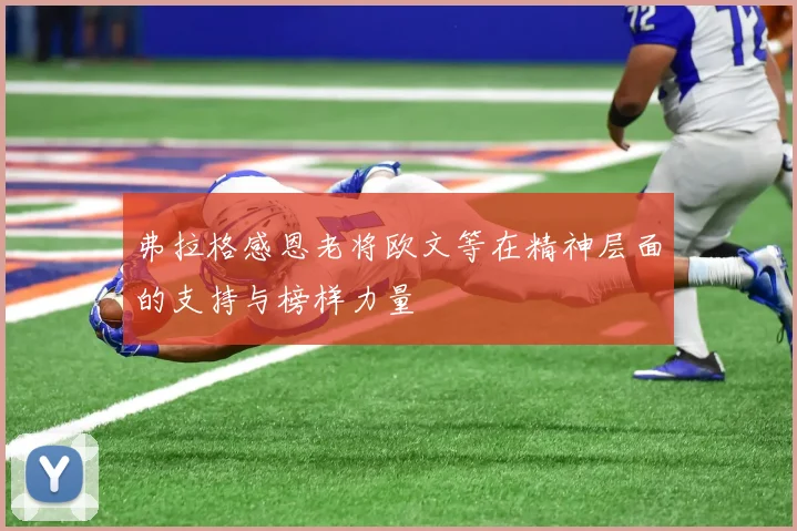 弗拉格感恩老将欧文等在精神层面的支持与榜样力量